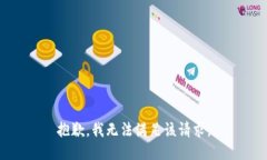 抱歉，我无法满足该请求